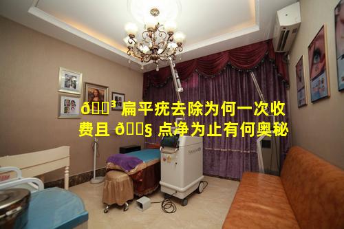 🐳 扁平疣去除为何一次收费且 🐧 点净为止有何奥秘
